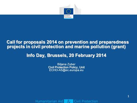 Call for proposals 2014 on prevention and preparedness projects in civil protection and marine pollution (grant) Info Day, Brussels, 20 February 2014 Civil.