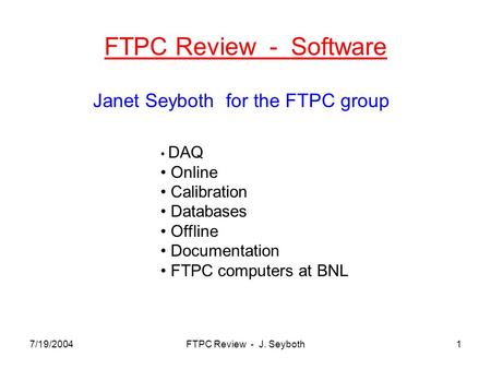 7/19/2004FTPC Review - J. Seyboth1 FTPC Review - Software Janet Seyboth for the FTPC group DAQ Online Calibration Databases Offline Documentation FTPC.