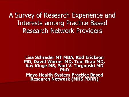 A Survey of Research Experience and Interests among Practice Based Research Network Providers Lisa Schrader MT MBA, Rod Erickson MD, David Warner MD, Tom.