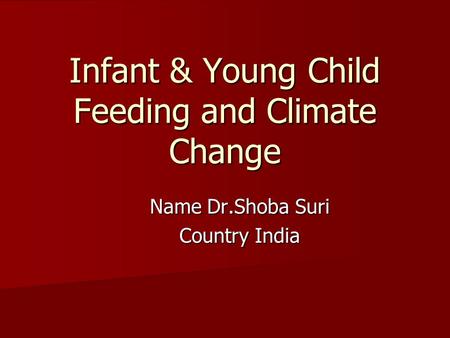 Infant & Young Child Feeding and Climate Change Name Dr.Shoba Suri Country India.