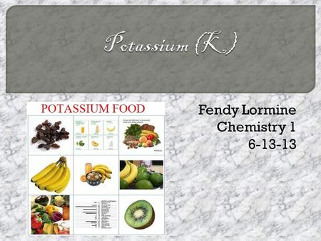 Fendy Lormine Chemistry 1 6-13-13.  Chemists didn’t know that Potassium and sodium were different until the 18 th century. That’s because they didn’t.