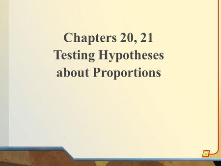 Chapters 20, 21 Testing Hypotheses about Proportions 1.