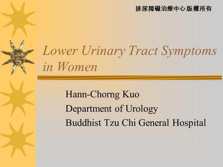 排尿障礙治療中心 版權所有 Lower Urinary Tract Symptoms in Women Hann-Chorng Kuo Department of Urology Buddhist Tzu Chi General Hospital.