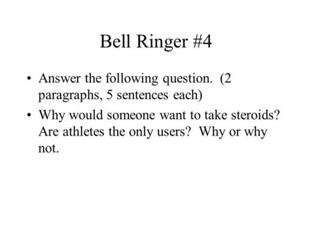 Bell Ringer #4 Answer the following question. (2 paragraphs, 5 sentences each) Why would someone want to take steroids? Are athletes the only users?