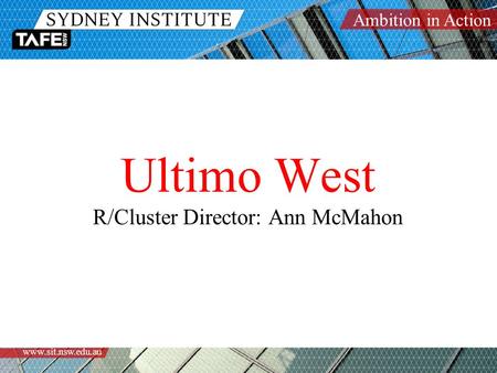Ambition in Action www.sit.nsw.edu.au Ultimo West R/Cluster Director: Ann McMahon.