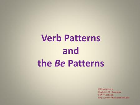 Verb Patterns and the Be Patterns Ed McCorduck English 402--Grammar SUNY Cortland