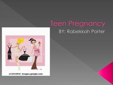 Teen Pregnancy BY: Rabekkah Porter.