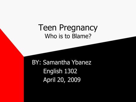 Teen Pregnancy Who is to Blame? BY: Samantha Ybanez English 1302 April 20, 2009.
