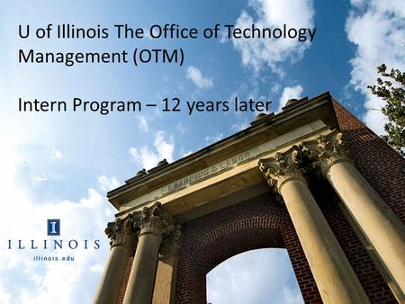 Office of Technology the University of Illinois U of Illinois The Office of Technology Management (OTM) Intern Program – 12 years later.