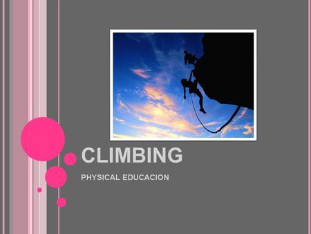 CLIMBING PHYSICAL EDUCACION. C LIMBING Leisure or competitive sport that consists of climbing up a natural rock face or an artificial climbing structure.