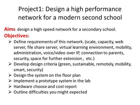 Project1: Design a high performance network for a modern second school Aims : design a high speed network for a secondary school. Objectives:  Define.