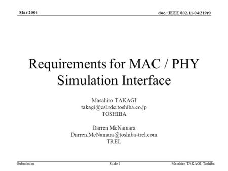 Doc.: IEEE 802.11-04/219r0 Submission Mar 2004 Masahiro TAKAGI, ToshibaSlide 1 Requirements for MAC / PHY Simulation Interface Masahiro TAKAGI