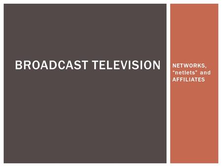 NETWORKS, “netlets” and AFFILIATES BROADCAST TELEVISION.