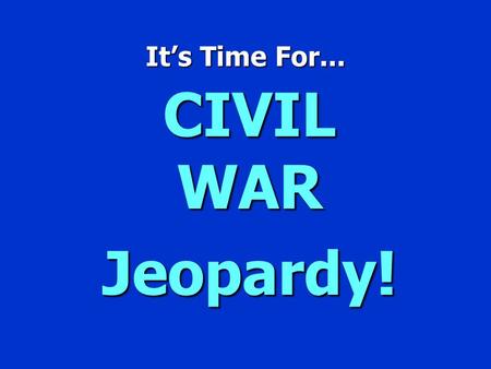 It’s Time For... CIVIL WAR Jeopardy! `CIVIL WAR JEOPARDY’ $100 $200 $300 $400 $500 $100 $200 $300 $400 $500 $100 $200 $300 $400 $500 $100 $200 $300 $400.