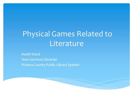 Physical Games Related to Literature Heath Ward Teen Services Librarian Pickens County Public Library System.