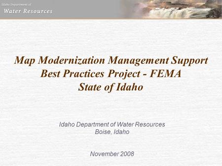 Map Modernization Management Support Best Practices Project - FEMA State of Idaho Idaho Department of Water Resources Boise, Idaho November 2008.
