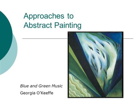Approaches to Abstract Painting Blue and Green Music Georgia O’Keeffe.