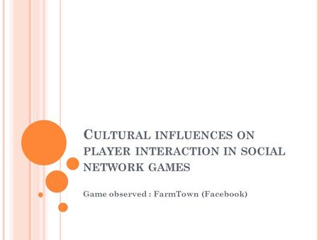 C ULTURAL INFLUENCES ON PLAYER INTERACTION IN SOCIAL NETWORK GAMES Game observed : FarmTown (Facebook)