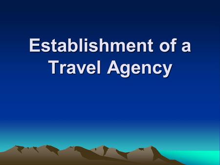 Establishment of a Travel Agency. What is a Travel Agency? Sales office that sells to customers many of the various components of travel (transportation,