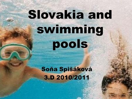 Slovakia and swimming pools Soňa Spišáková 3.D 2010/2011.