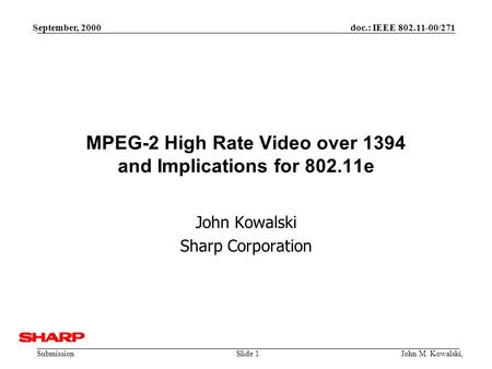 Doc.: IEEE 802.11-00/271 Submission September, 2000 John M. Kowalski,Slide 1 MPEG-2 High Rate Video over 1394 and Implications for 802.11e John Kowalski.