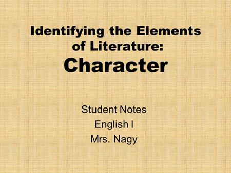 Identifying the Elements of Literature: Character Student Notes English I Mrs. Nagy.