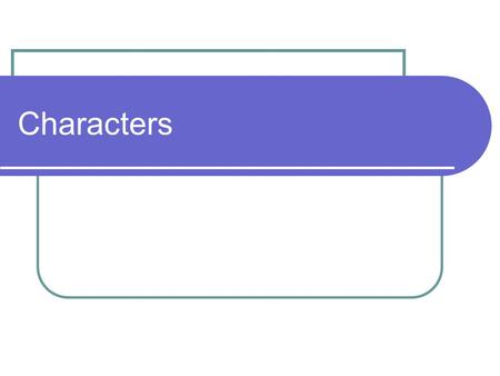Characters. What is a Character? There are many ways to categorize a character. Main Minor Round Flat Static Dynamic Protagonist Antagonist.