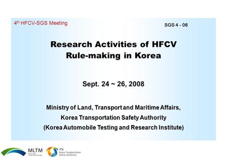 Research Activities of HFCV Rule-making in Korea Sept. 24 ~ 26, 2008 4 th HFCV-SGS Meeting Ministry of Land, Transport and Maritime Affairs, Korea Transportation.