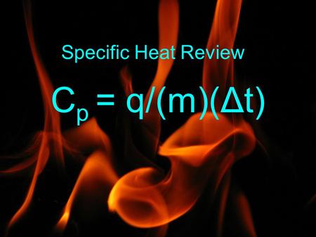 Specific Heat Review Cp = q/(m)(Δt).