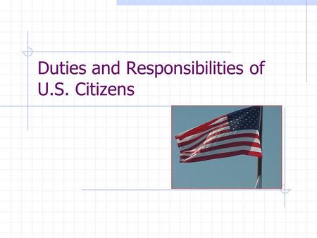 Duties and Responsibilities of U.S. Citizens Legal Duties These are actions a citizen MUST do to stay within the law.