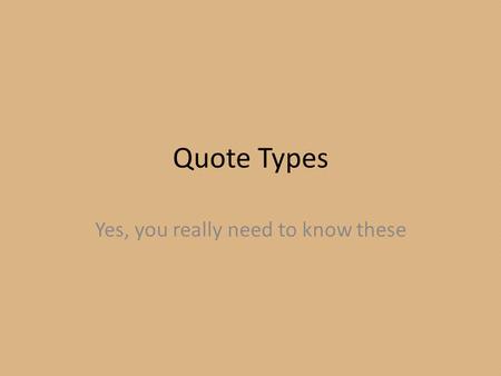 Quote Types Yes, you really need to know these. Direct Quotes These are word for word replays of information from sources to provide insight into a story.