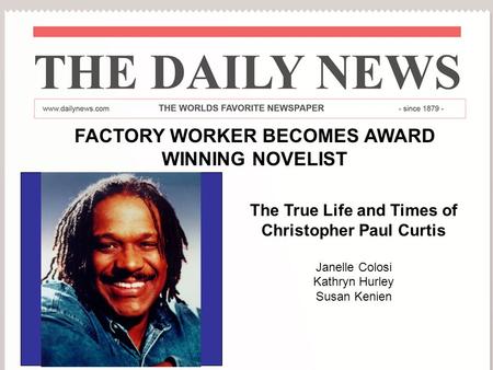 The True Life Story of Christopher Paul Curtis By Janelle Colosi Kathryn Hurley Susan Kenien Part 1 FACTORY WORKER BECOMES AWARD WINNING NOVELIST The True.