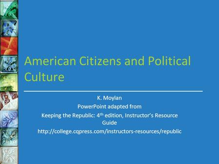 American Citizens and Political Culture K. Moylan PowerPoint adapted from Keeping the Republic: 4 th edition, Instructor’s Resource Guide