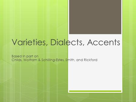 Varieties, Dialects, Accents Based in part on Childs, Wolfram & Schilling-Estes, Smith, and Rickford.