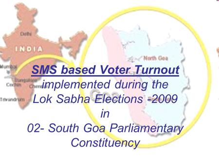 SMS based Voter Turnout implemented during the Lok Sabha Elections -2009 in 02- South Goa Parliamentary Constituency.