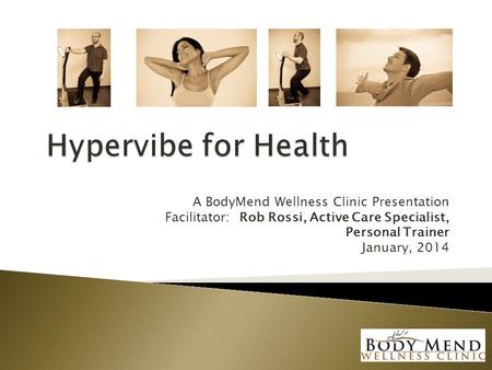 A BodyMend Wellness Clinic Presentation Facilitator: Rob Rossi, Active Care Specialist, Personal Trainer January, 2014.