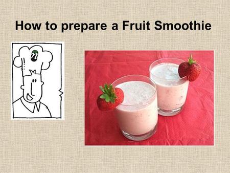 How to prepare a Fruit Smoothie 1. Ingredients 6 large strawberries 300ml cold milk 1 small pot of fruit yoghurt 2.