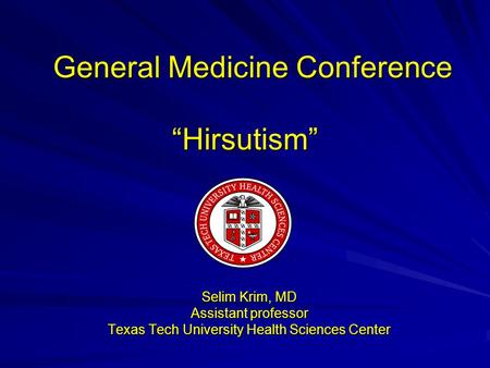 General Medicine Conference “Hirsutism” General Medicine Conference “Hirsutism” Selim Krim, MD Assistant professor Texas Tech University Health Sciences.