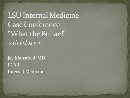 LSU Internal Medicine Case Conference “What the Bullae! 10/02/2012