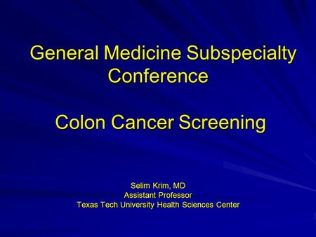 General Medicine Subspecialty Conference Colon Cancer Screening General Medicine Subspecialty Conference Colon Cancer Screening Selim Krim, MD Assistant.