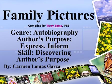 Family Pictures Genre: Autobiography Author’s Purpose: Express, Inform Skill: Discovering Author’s Purpose By: Carmen Lomas Garza Compiled by Terry Sams,