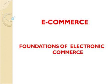 E-COMMERCE FOUNDATIONS OF ELECTRONIC COMMERCE. Electronic Commerce Electronic commerce is an emerging concept that describes the process of buying and.