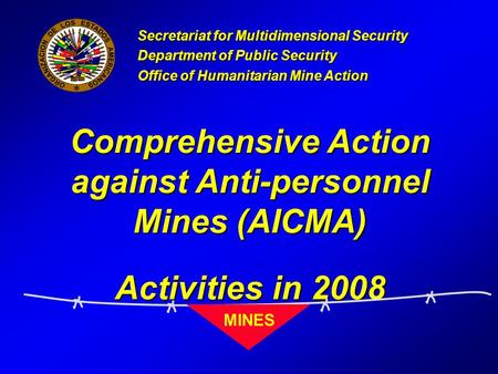 Comprehensive Action against Anti-personnel Mines (AICMA) Activities in 2008 Secretariat for Multidimensional Security Department of Public Security Office.