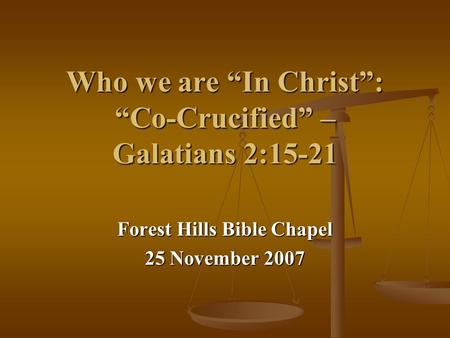Who we are “In Christ”: “Co-Crucified” – Galatians 2:15-21 Forest Hills Bible Chapel 25 November 2007.