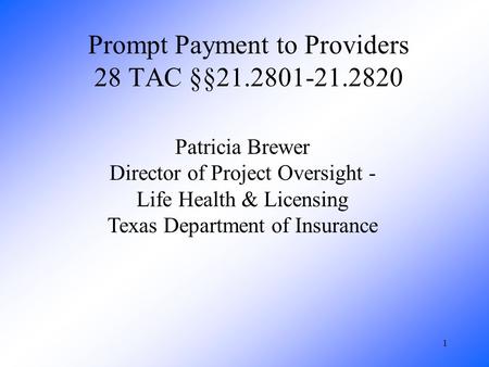 1 Prompt Payment to Providers 28 TAC §§21.2801-21.2820 Patricia Brewer Director of Project Oversight - Life Health & Licensing Texas Department of Insurance.