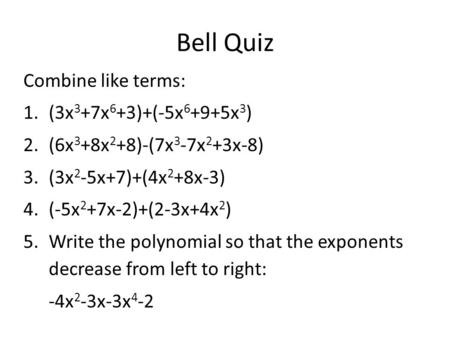 Bell Quiz Combine like terms: 1.(3x 3 +7x 6 +3)+(-5x 6 +9+5x 3 ) 2.(6x 3 +8x 2 +8)-(7x 3 -7x 2 +3x-8) 3.(3x 2 -5x+7)+(4x 2 +8x-3) 4.(-5x 2 +7x-2)+(2-3x+4x.