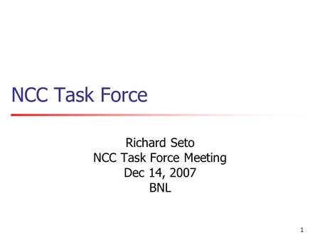 1 NCC Task Force Richard Seto NCC Task Force Meeting Dec 14, 2007 BNL.
