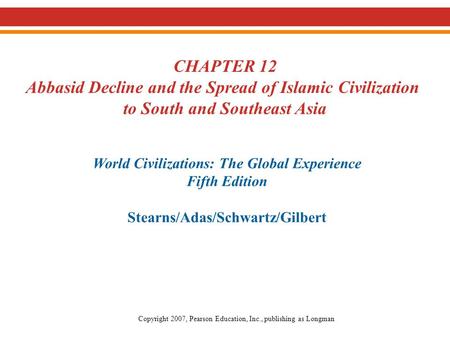 CHAPTER 12 Abbasid Decline and the Spread of Islamic Civilization to South and Southeast Asia World Civilizations: The Global Experience Fifth Edition.