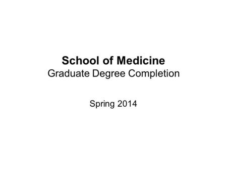 School of Medicine Graduate Degree Completion Spring 2014.