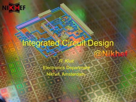 R. Kluit Electronics Department Nikhef, Amsterdam. Integrated Circuit Design.